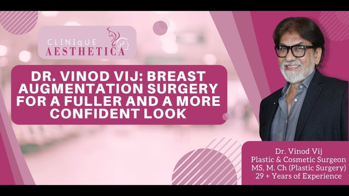 Dr. Vinod Vij, Breast Augmentation Surgery for a fuller and a more confident look